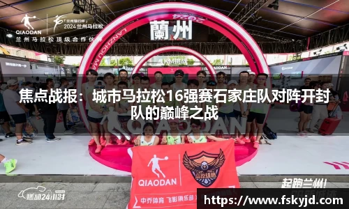 焦点战报：城市马拉松16强赛石家庄队对阵开封队的巅峰之战