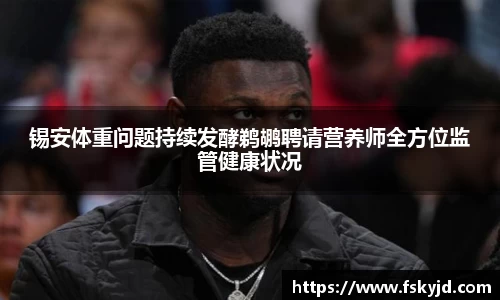锡安体重问题持续发酵鹈鹕聘请营养师全方位监管健康状况