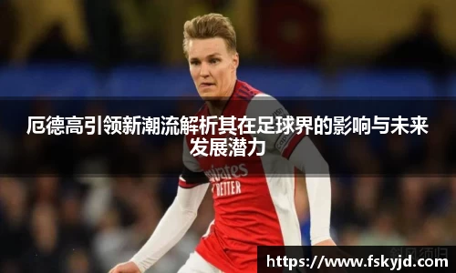 厄德高引领新潮流解析其在足球界的影响与未来发展潜力