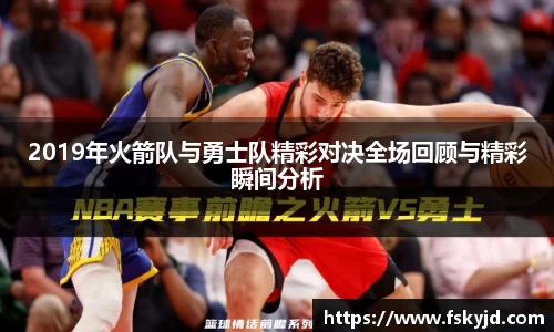 2019年火箭队与勇士队精彩对决全场回顾与精彩瞬间分析