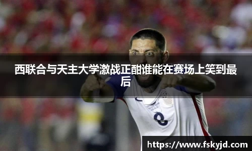 西联合与天主大学激战正酣谁能在赛场上笑到最后