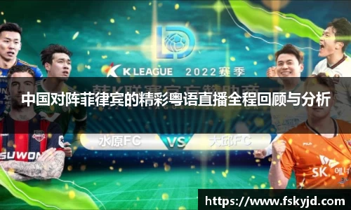 中国对阵菲律宾的精彩粤语直播全程回顾与分析