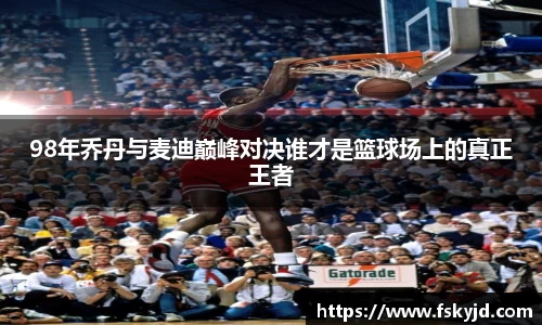98年乔丹与麦迪巅峰对决谁才是篮球场上的真正王者