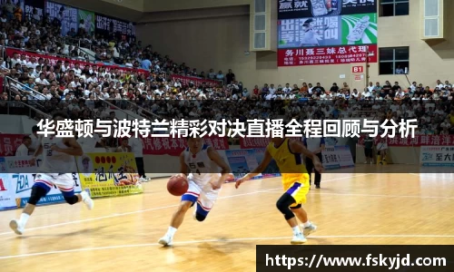 华盛顿与波特兰精彩对决直播全程回顾与分析