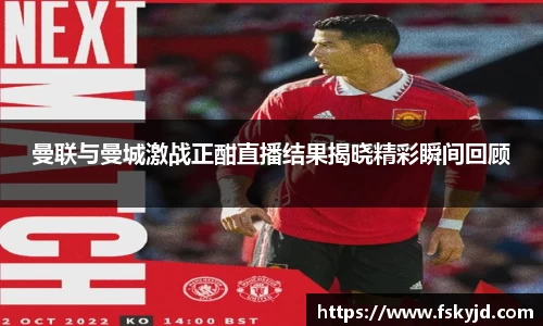 曼联与曼城激战正酣直播结果揭晓精彩瞬间回顾