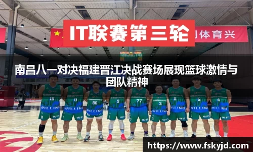 南昌八一对决福建晋江决战赛场展现篮球激情与团队精神