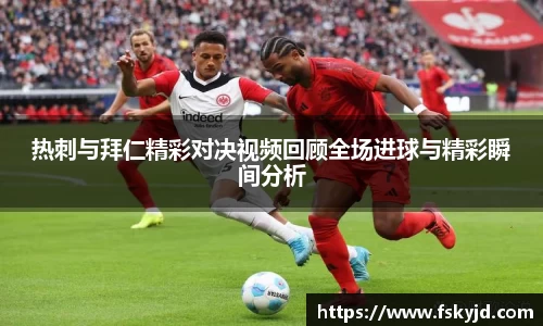热刺与拜仁精彩对决视频回顾全场进球与精彩瞬间分析