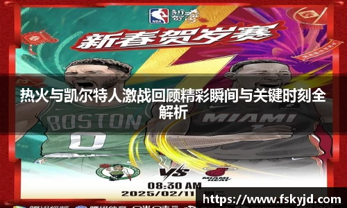 热火与凯尔特人激战回顾精彩瞬间与关键时刻全解析