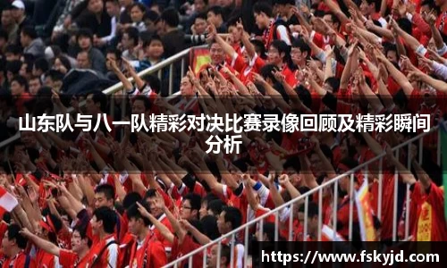 山东队与八一队精彩对决比赛录像回顾及精彩瞬间分析