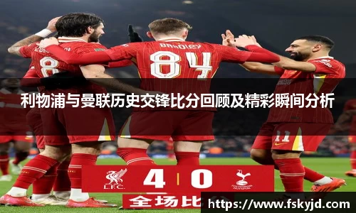 利物浦与曼联历史交锋比分回顾及精彩瞬间分析